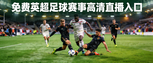 免费英超足球赛事高清直播入口 - 足球运动员在绿茵场上激烈拼抢